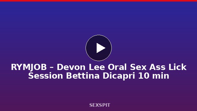 RYMJOB – Devon Lee Oral Sex Ass Lick Session Bettina Dicapri 10 min