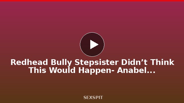 Redhead Bully Stepsister Didn’t Think This Would Happen- Anabel Redd 8 min