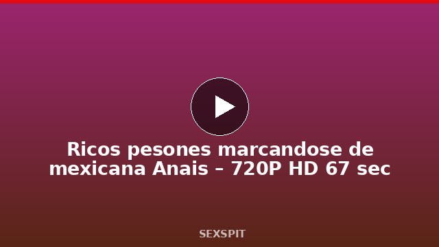 Ricos pesones marcandose de mexicana Anais – 720P HD 67 sec