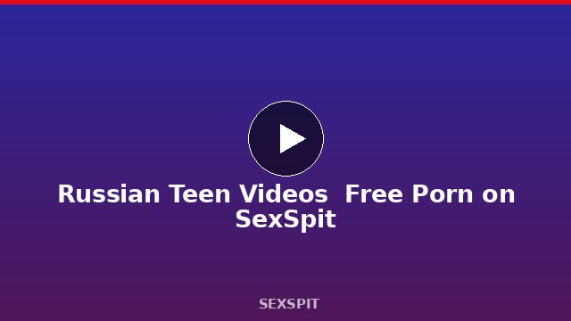 Russian Teen Videos — Free Porn on SexSpit