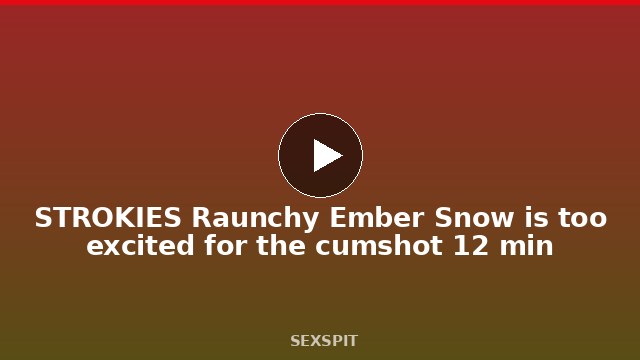 STROKIES Raunchy Ember Snow is too excited for the cumshot 12 min