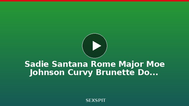 Sadie Santana Rome Major Moe Johnson Curvy Brunette Double Team Heat! 10 min
