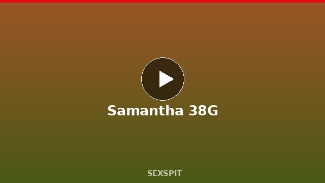 Samantha 38G — Adult Star Profile, Bio & Videos