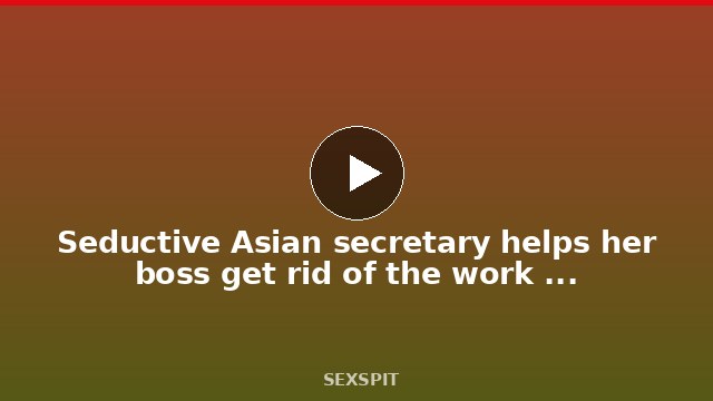 Seductive Asian secretary helps her boss get rid of the work stress with her pussy 22 min