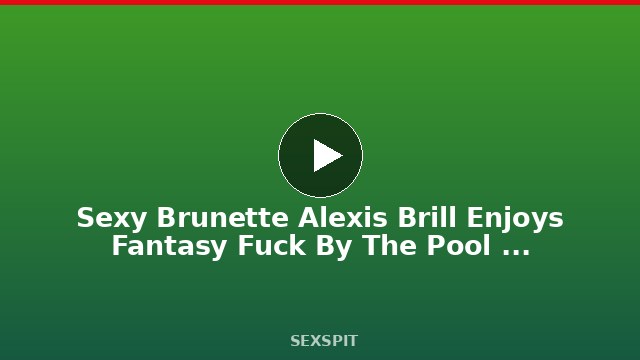Sexy Brunette Alexis Brill Enjoys Fantasy Fuck By The Pool – LETSDOEIT 15 min