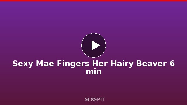 Sexy Mae Fingers Her Hairy Beaver 6 min