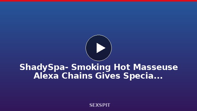 ShadySpa- Smoking Hot Masseuse Alexa Chains Gives Special Oily Massage 15 min