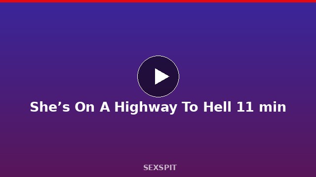 She’s On A Highway To Hell 11 min