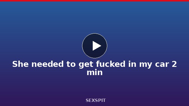 She needed to get fucked in my car 2 min
