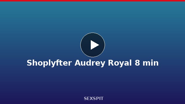 Shoplyfter Audrey Royal 8 min