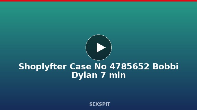 Shoplyfter Case No 4785652 Bobbi Dylan 7 min