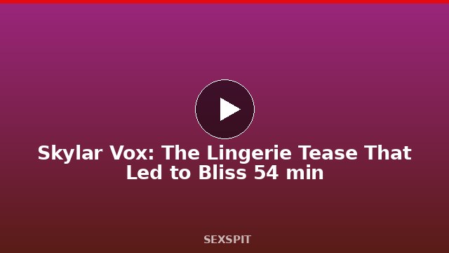 Skylar Vox: The Lingerie Tease That Led to Bliss 54 min
