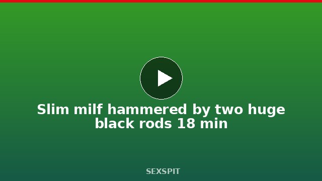Slim milf hammered by two huge black rods 18 min