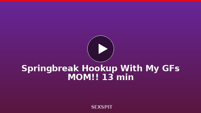 Springbreak Hookup With My GFs MOM!! 13 min