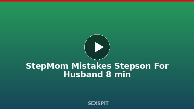 StepMom Mistakes Stepson For Husband 8 min