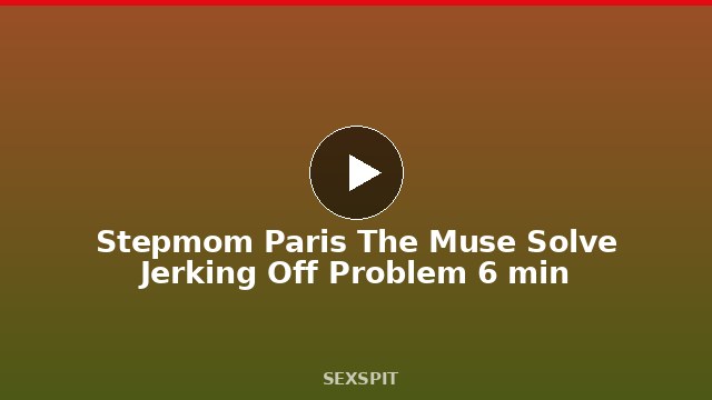 Stepmom Paris The Muse Solve Jerking Off Problem 6 min