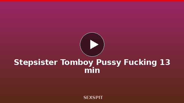 Stepsister Tomboy Pussy Fucking 13 min