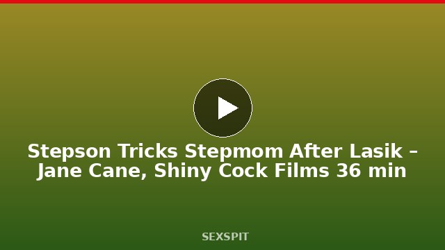 Stepson Tricks Stepmom After Lasik – Jane Cane, Shiny Cock Films 36 min