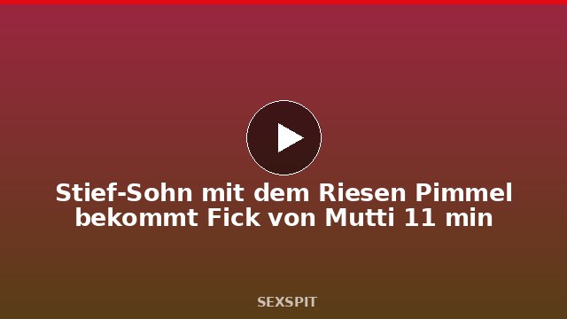 Stief-Sohn mit dem Riesen Pimmel bekommt Fick von Mutti 11 min