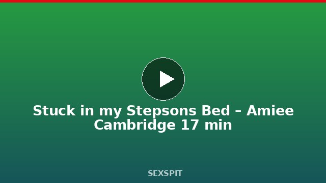 Stuck in my Stepsons Bed – Amiee Cambridge 17 min