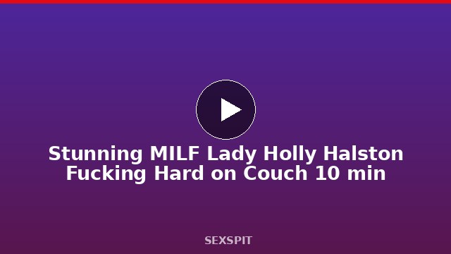 Stunning MILF Lady Holly Halston Fucking Hard on Couch 10 min
