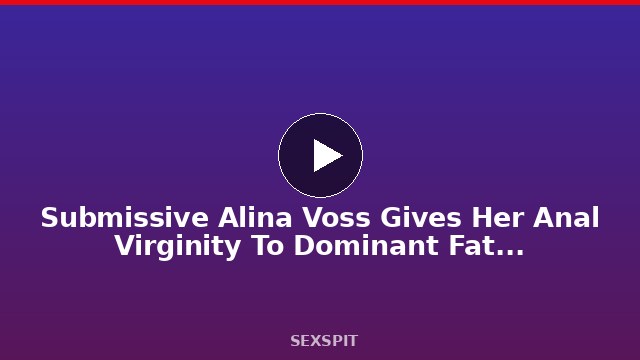 Submissive Alina Voss Gives Her Anal Virginity To Dominant Father-In-Law Jack 11 min