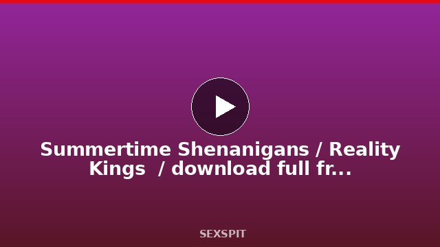 Summertime Shenanigans / Reality Kings  / download full from rkfull.com/eve 2 min