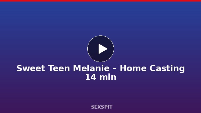 Sweet Teen Melanie – Home Casting 14 min