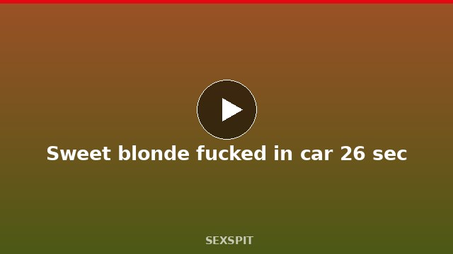 Sweet blonde fucked in car 26 sec