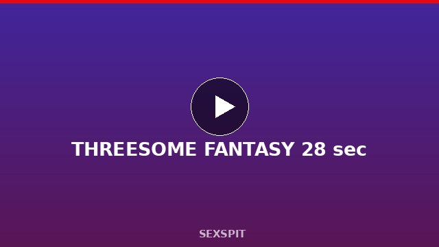 THREESOME FANTASY 28 sec
