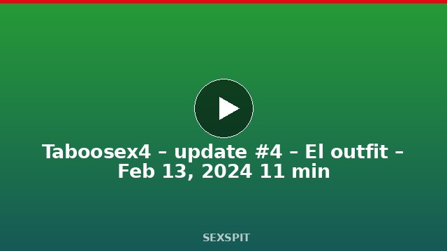 Taboosex4 – update #4 – El outfit – Feb 13, 2024 11 min