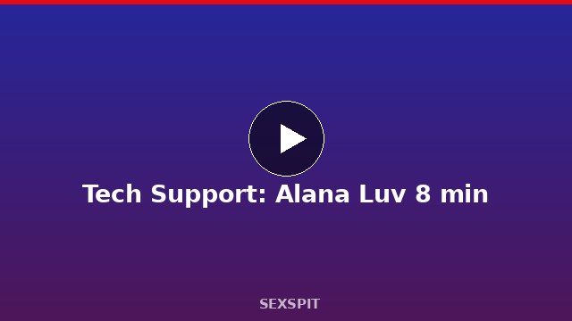 Tech Support: Alana Luv 8 min