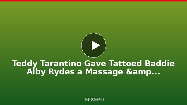 Teddy Tarantino Gave Tattoed Baddie Alby Rydes a Massage & She Got Horny 34 min