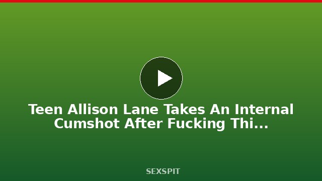Teen Allison Lane Takes An Internal Cumshot After Fucking This Black Dick 13 min