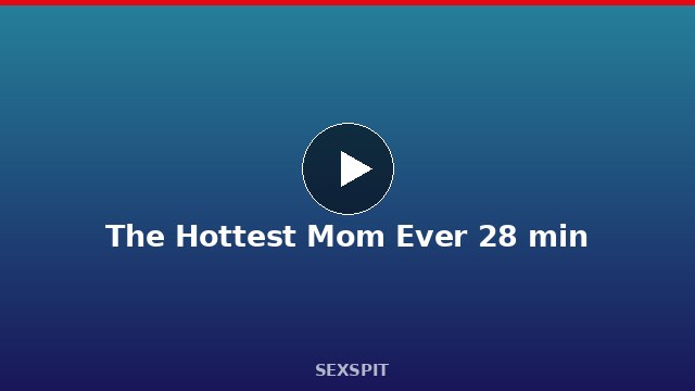 The Hottest Mom Ever 28 min