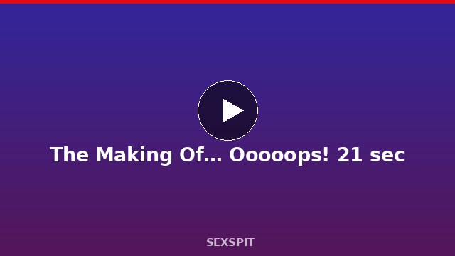 The Making Of… Ooooops! 21 sec