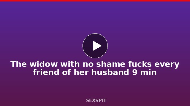 The widow with no shame fucks every friend of her husband 9 min