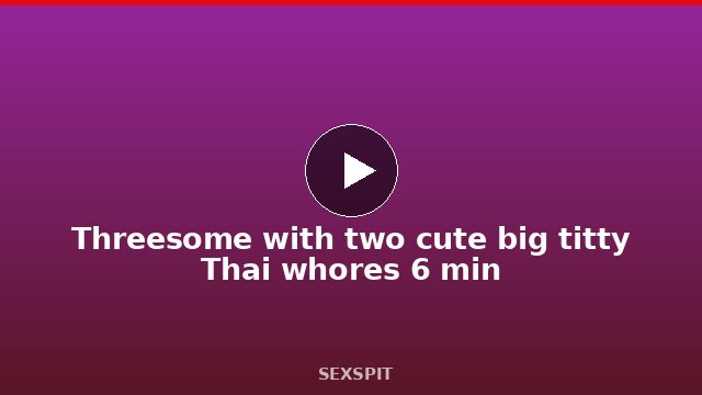 Threesome with two cute big titty Thai whores 6 min