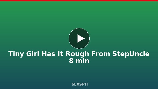 Tiny Girl Has It Rough From StepUncle 8 min
