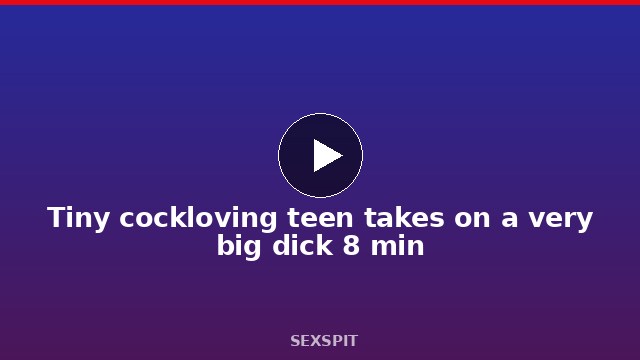 Tiny cockloving teen takes on a very big dick 8 min