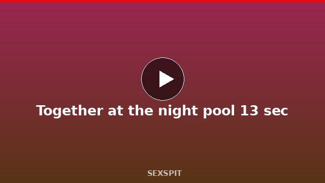 Together at the night pool 13 sec