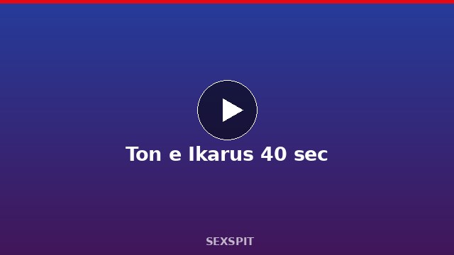 Ton e Ikarus 40 sec