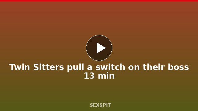Twin Sitters pull a switch on their boss 13 min