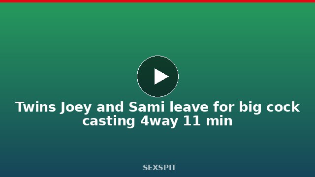 Twins Joey and Sami leave for big cock casting 4way 11 min