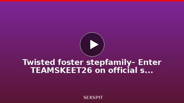 Twisted foster stepfamily – Enter TEAMSKEET26 on official site for discount 10 min