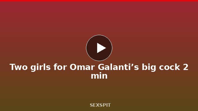Two girls for Omar Galanti’s big cock 2 min