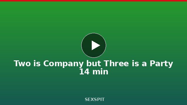 Two is Company but Three is a Party 14 min