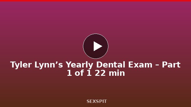 Tyler Lynn’s Yearly Dental Exam – Part 1 of 1 22 min