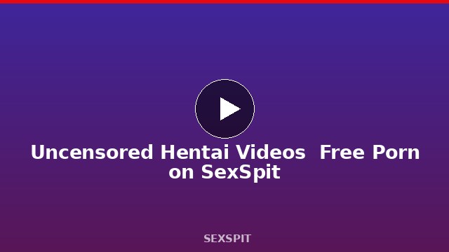 Uncensored Hentai Videos — Free Porn on SexSpit
