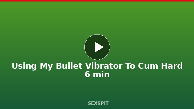 Using My Bullet Vibrator To Cum Hard 6 min